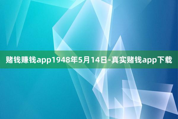 赌钱赚钱app1948年5月14日-真实赌钱app下载