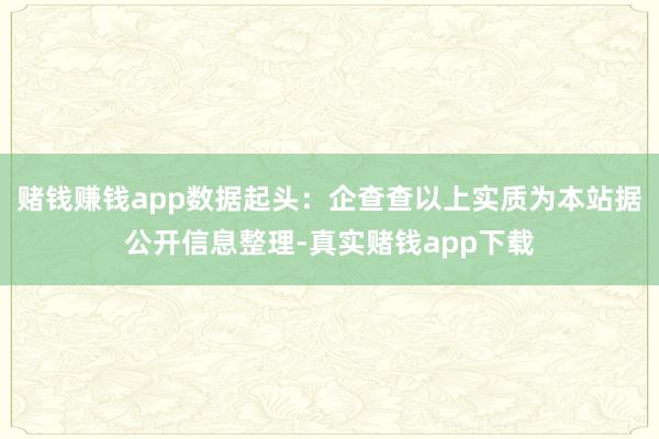 赌钱赚钱app数据起头：企查查以上实质为本站据公开信息整理-真实赌钱app下载