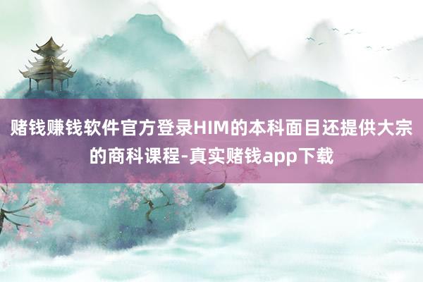 赌钱赚钱软件官方登录HIM的本科面目还提供大宗的商科课程-真实赌钱app下载