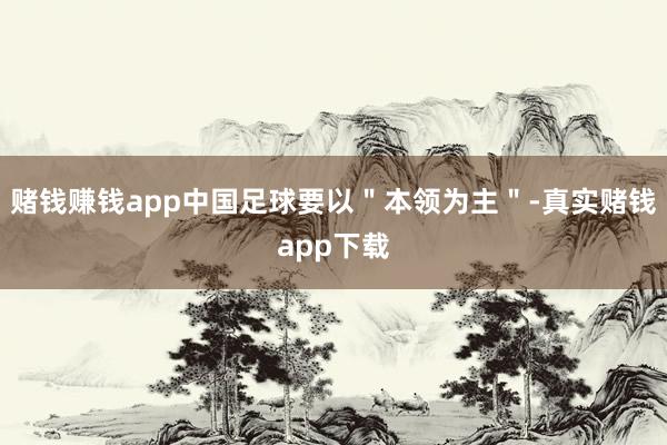赌钱赚钱app中国足球要以＂本领为主＂-真实赌钱app下载