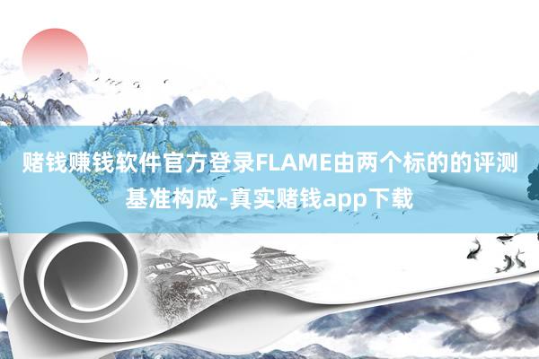 赌钱赚钱软件官方登录　　FLAME由两个标的的评测基准构成-真实赌钱app下载