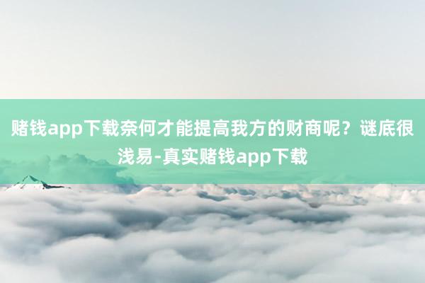赌钱app下载奈何才能提高我方的财商呢？谜底很浅易-真实赌钱app下载