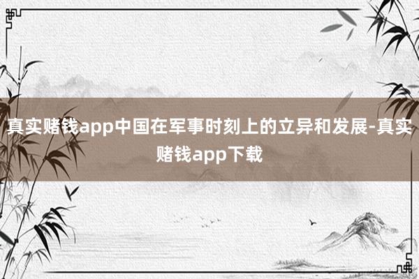 真实赌钱app中国在军事时刻上的立异和发展-真实赌钱app下载