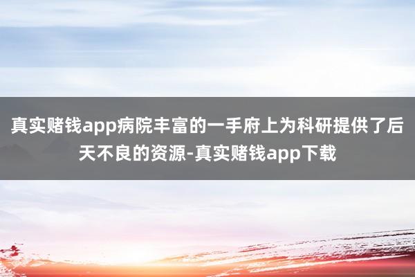 真实赌钱app病院丰富的一手府上为科研提供了后天不良的资源-真实赌钱app下载