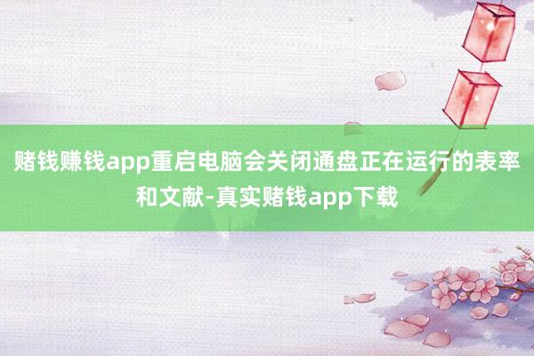 赌钱赚钱app重启电脑会关闭通盘正在运行的表率和文献-真实赌钱app下载