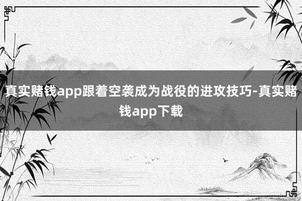 真实赌钱app跟着空袭成为战役的进攻技巧-真实赌钱app下载
