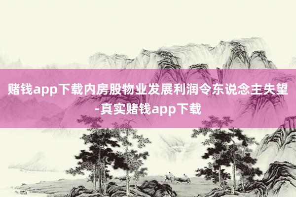 赌钱app下载内房股物业发展利润令东说念主失望-真实赌钱app下载