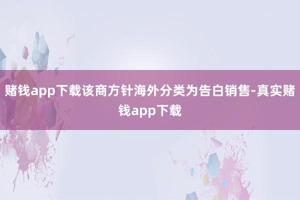 赌钱app下载该商方针海外分类为告白销售-真实赌钱app下载