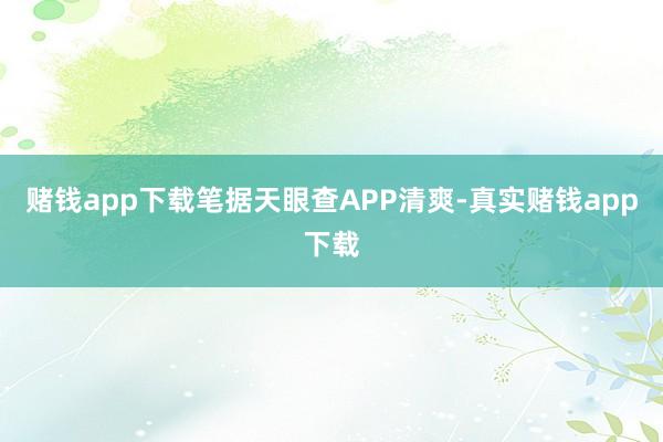 赌钱app下载笔据天眼查APP清爽-真实赌钱app下载
