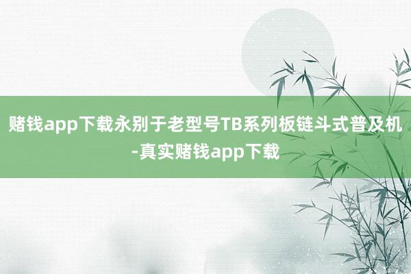 赌钱app下载永别于老型号TB系列板链斗式普及机-真实赌钱app下载