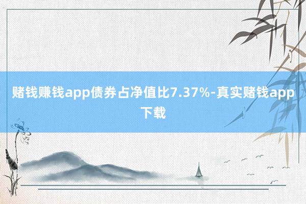 赌钱赚钱app债券占净值比7.37%-真实赌钱app下载