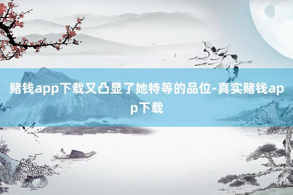 赌钱app下载又凸显了她特等的品位-真实赌钱app下载