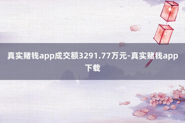 真实赌钱app成交额3291.77万元-真实赌钱app下载