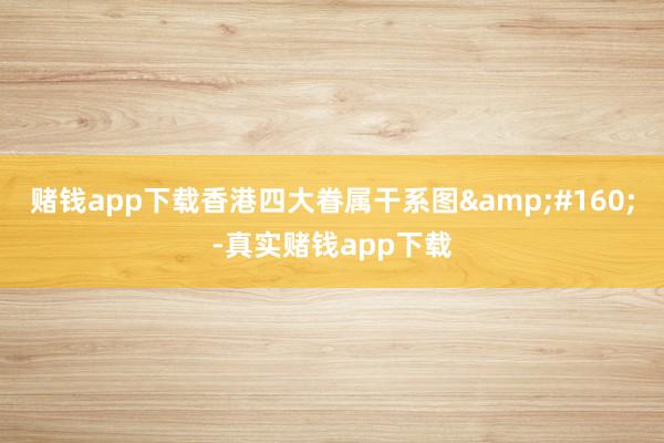 赌钱app下载香港四大眷属干系图&#160;-真实赌钱app下载