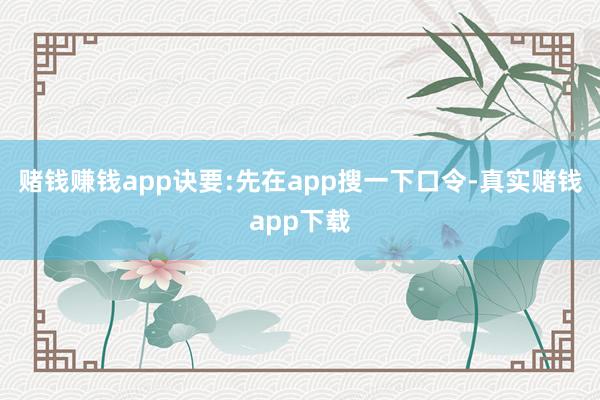 赌钱赚钱app诀要:先在app搜一下口令-真实赌钱app下载