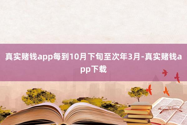 真实赌钱app每到10月下旬至次年3月-真实赌钱app下载