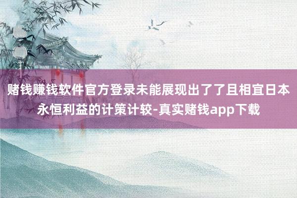 赌钱赚钱软件官方登录未能展现出了了且相宜日本永恒利益的计策计较-真实赌钱app下载