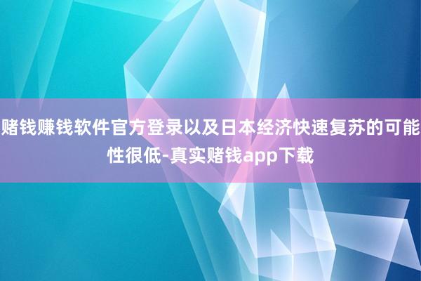 赌钱赚钱软件官方登录以及日本经济快速复苏的可能性很低-真实赌钱app下载