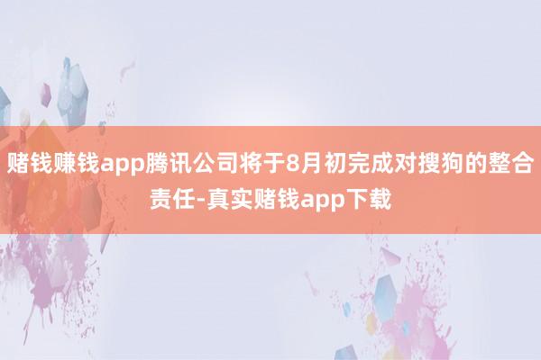 赌钱赚钱app腾讯公司将于8月初完成对搜狗的整合责任-真实赌钱app下载