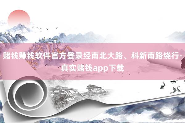 赌钱赚钱软件官方登录经南北大路、科新南路绕行-真实赌钱app下载