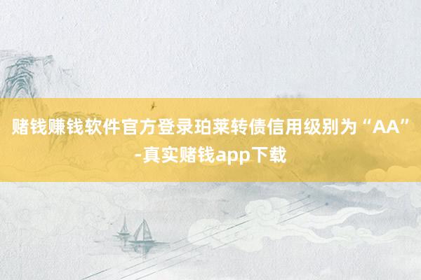 赌钱赚钱软件官方登录珀莱转债信用级别为“AA”-真实赌钱app下载