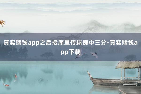 真实赌钱app之后接库里传球掷中三分-真实赌钱app下载