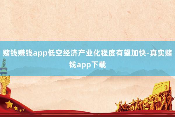 赌钱赚钱app低空经济产业化程度有望加快-真实赌钱app下载