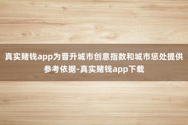 真实赌钱app为晋升城市创意指数和城市惩处提供参考依据-真实赌钱app下载