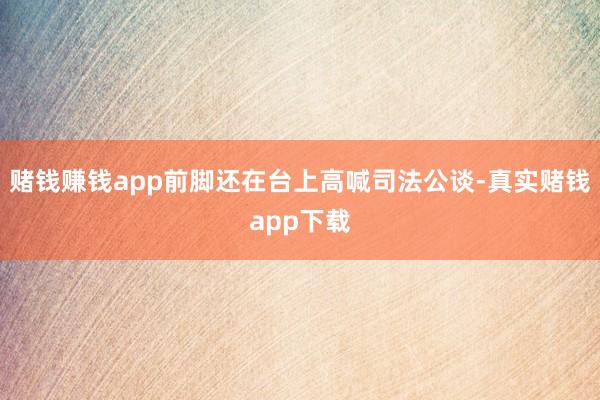 赌钱赚钱app前脚还在台上高喊司法公谈-真实赌钱app下载