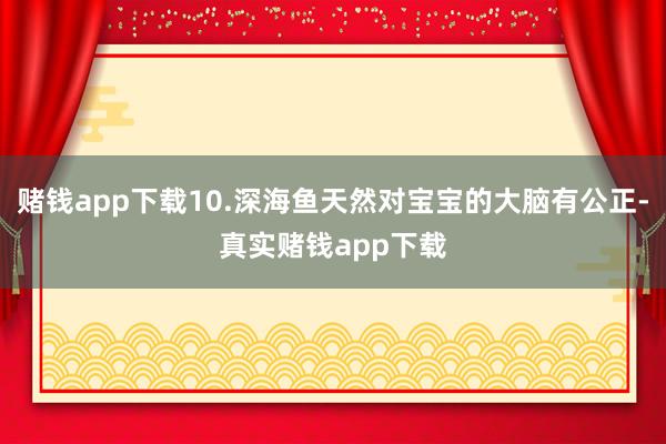 赌钱app下载10.深海鱼天然对宝宝的大脑有公正-真实赌钱app下载
