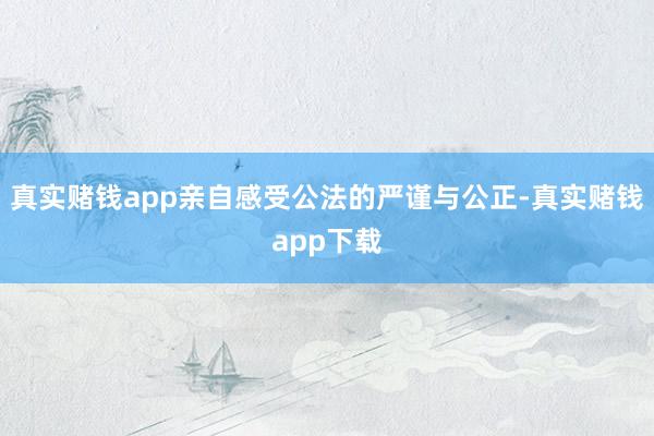 真实赌钱app亲自感受公法的严谨与公正-真实赌钱app下载