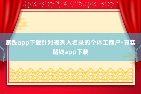 赌钱app下载　　针对被列入名录的个体工商户-真实赌钱app下载