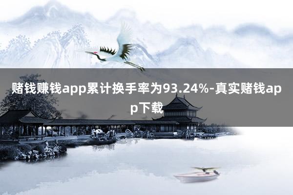 赌钱赚钱app累计换手率为93.24%-真实赌钱app下载