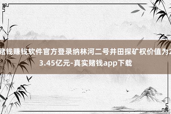 赌钱赚钱软件官方登录纳林河二号井田探矿权价值为23.45亿元-真实赌钱app下载