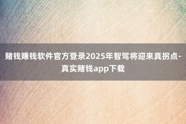 赌钱赚钱软件官方登录2025年智驾将迎来真拐点-真实赌钱app下载