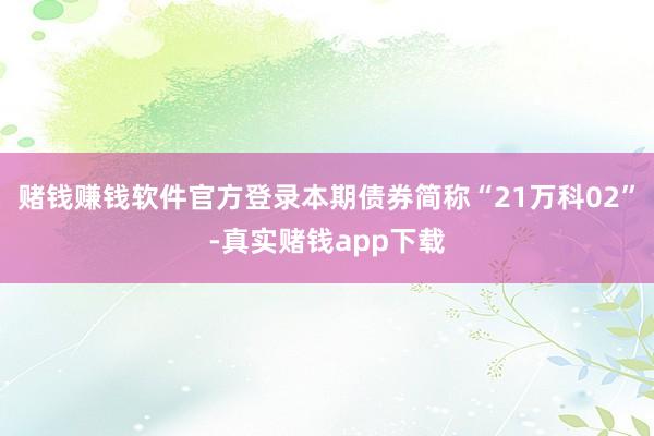 赌钱赚钱软件官方登录本期债券简称“21万科02”-真实赌钱app下载