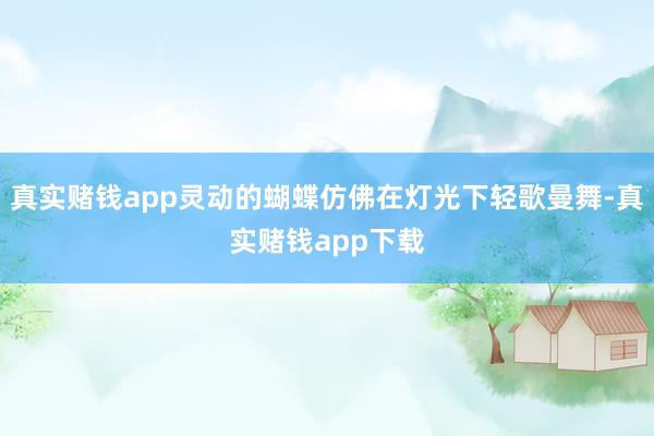 真实赌钱app灵动的蝴蝶仿佛在灯光下轻歌曼舞-真实赌钱app下载