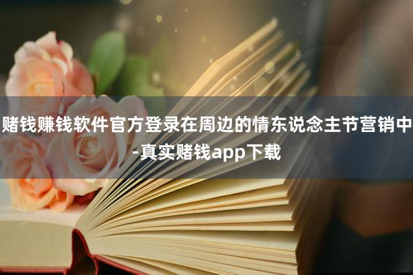 赌钱赚钱软件官方登录在周边的情东说念主节营销中-真实赌钱app下载