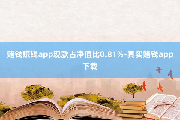 赌钱赚钱app现款占净值比0.81%-真实赌钱app下载