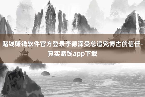 赌钱赚钱软件官方登录李德深受总追究博古的信任-真实赌钱app下载