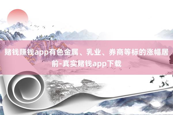 赌钱赚钱app有色金属、乳业、券商等标的涨幅居前-真实赌钱app下载