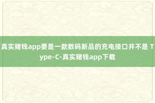 真实赌钱app要是一款数码新品的充电接口并不是 Type-C-真实赌钱app下载