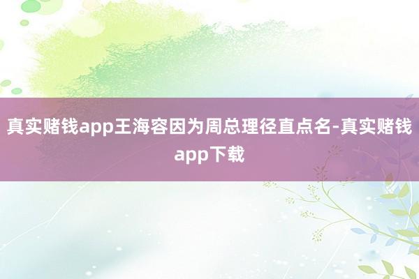 真实赌钱app王海容因为周总理径直点名-真实赌钱app下载