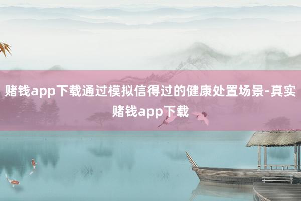 赌钱app下载通过模拟信得过的健康处置场景-真实赌钱app下载
