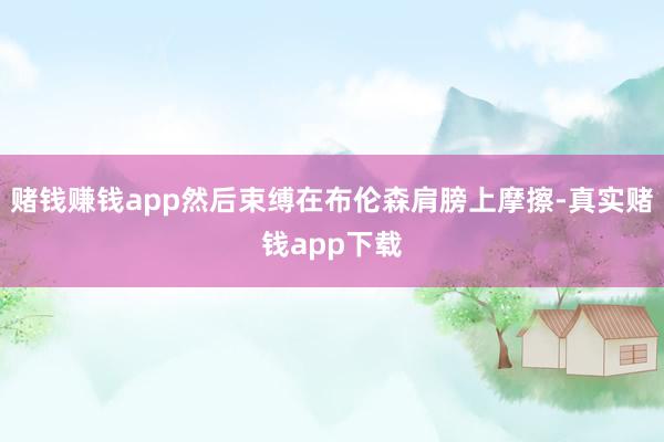 赌钱赚钱app然后束缚在布伦森肩膀上摩擦-真实赌钱app下载