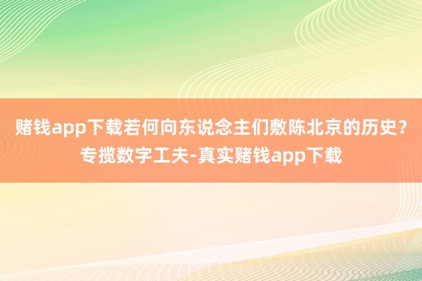 赌钱app下载若何向东说念主们敷陈北京的历史？专揽数字工夫-真实赌钱app下载