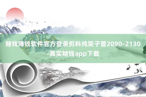 赌钱赚钱软件官方登录剪料纯架子管2090-2130-真实赌钱app下载