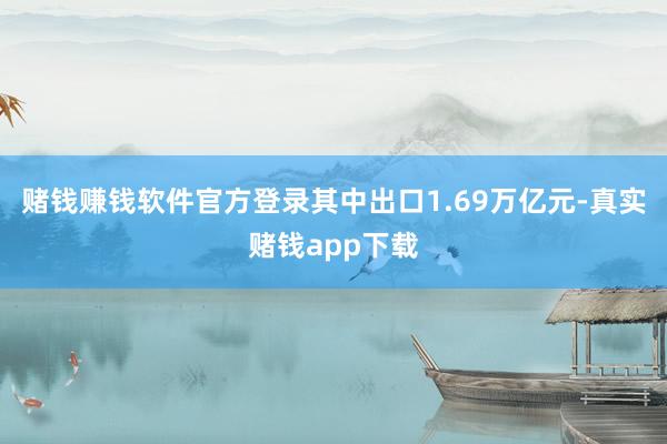 赌钱赚钱软件官方登录其中出口1.69万亿元-真实赌钱app下载