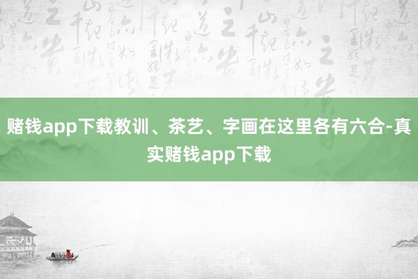 赌钱app下载教训、茶艺、字画在这里各有六合-真实赌钱app下载
