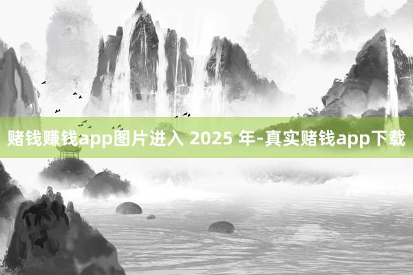 赌钱赚钱app图片进入 2025 年-真实赌钱app下载